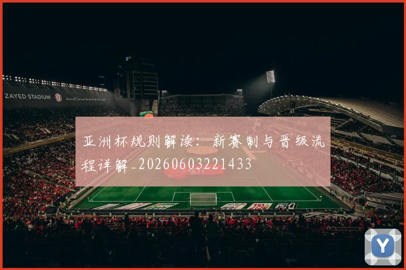 亚洲杯规则解读:新赛制与晋级流程详解_20260603221433
