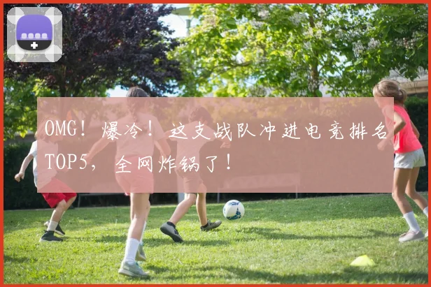 OMG!爆冷!这支战队冲进电竞排名TOP5,全网炸锅了!