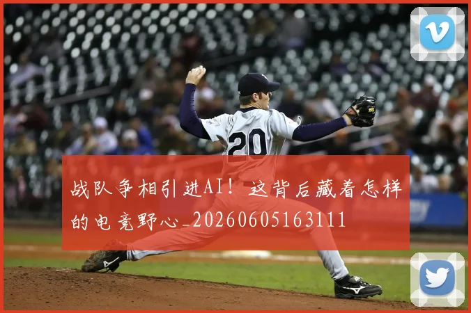 战队争相引进AI！这背后藏着怎样的电竞野心_20260605163111