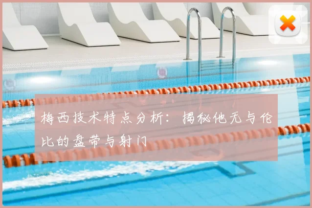 梅西技术特点分析：揭秘他无与伦比的盘带与射门