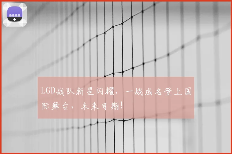 LGD战队新星闪耀，一战成名登上国际舞台，未来可期！