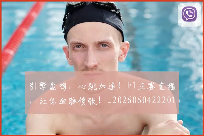 引擎轰鸣，心跳加速！F1正赛直播，让你血脉偾张！_20260604222012
