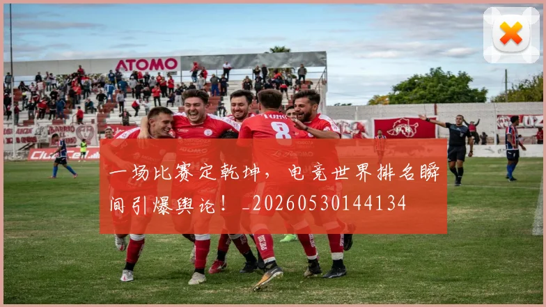 一场比赛定乾坤,电竞世界排名瞬间引爆舆论!_20260530144134