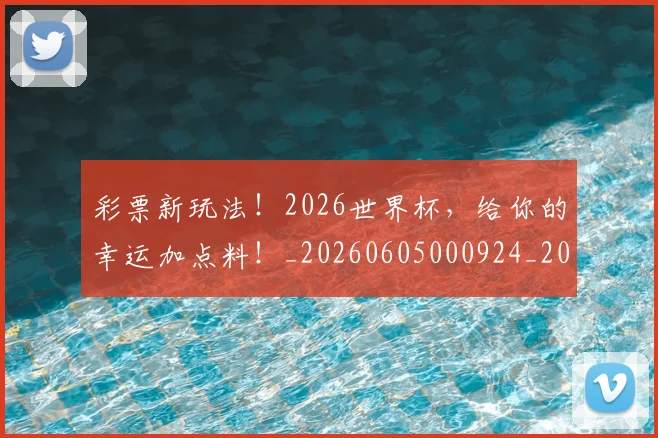 彩票新玩法!2026世界杯,给你的幸运加点料!_20260605000924_20260707152950