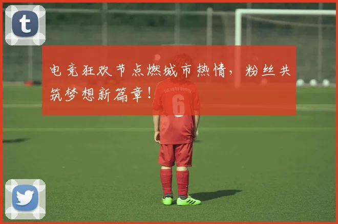 电竞狂欢节点燃城市热情,粉丝共筑梦想新篇章!