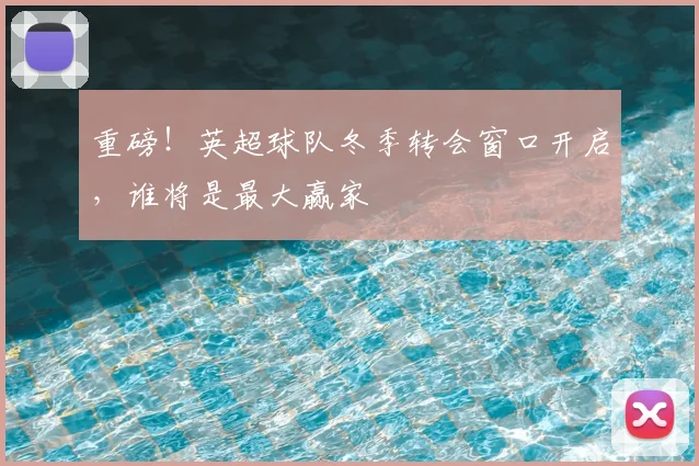 重磅！英超球队冬季转会窗口开启，谁将是最大赢家