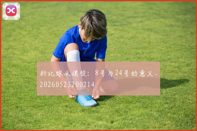 科比球衣退役：8号与24号的意义_20260523200214