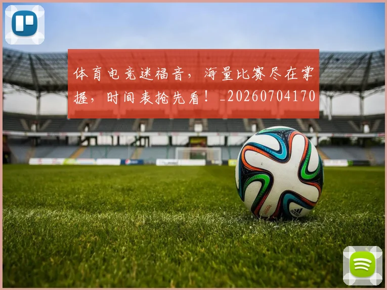 体育电竞迷福音，海量比赛尽在掌握，时间表抢先看！_20260704170404