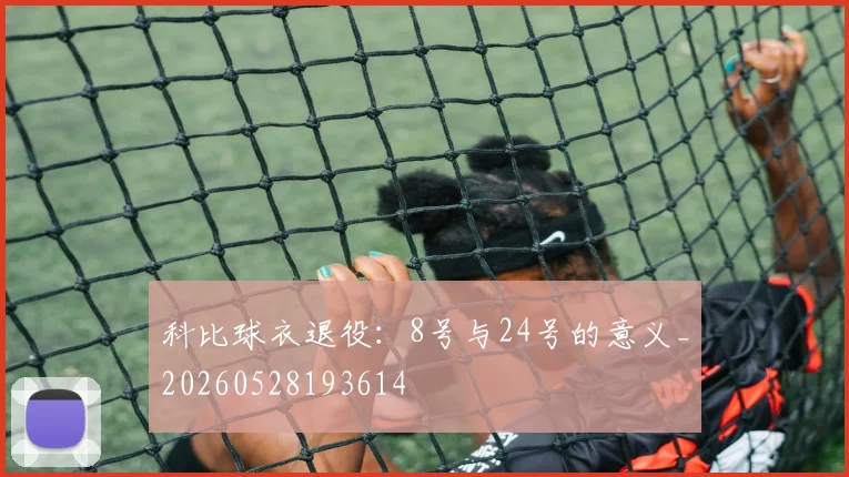 科比球衣退役:8号与24号的意义_20260528193614