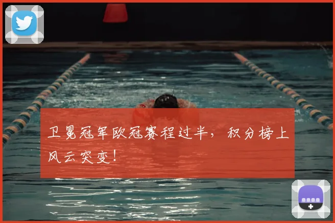 卫冕冠军欧冠赛程过半,积分榜上风云突变!