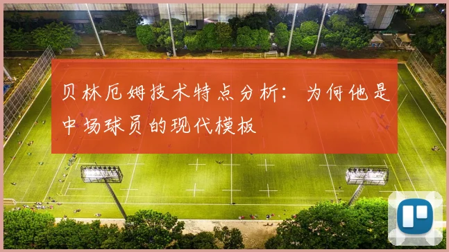 贝林厄姆技术特点分析:为何他是中场球员的现代模板