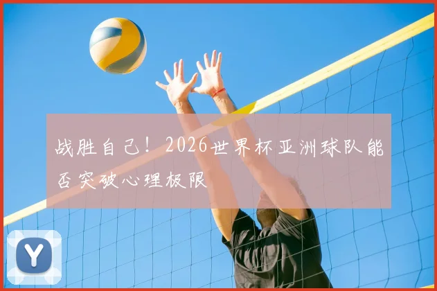 战胜自己！2026世界杯亚洲球队能否突破心理极限