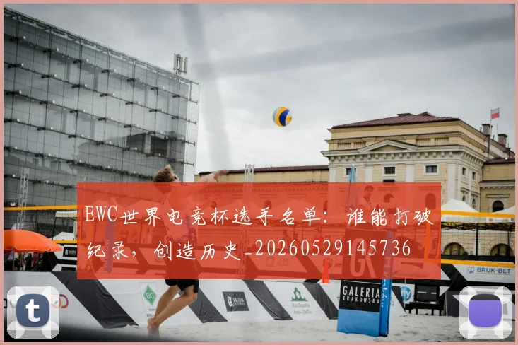 EWC世界电竞杯选手名单：谁能打破纪录，创造历史_20260529145736