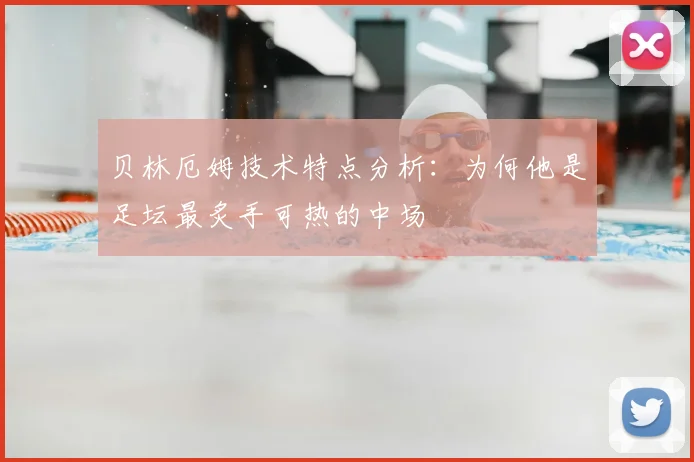贝林厄姆技术特点分析:为何他是足坛最炙手可热的中场