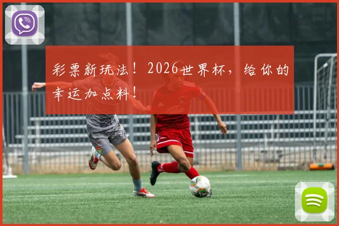 彩票新玩法!2026世界杯,给你的幸运加点料!