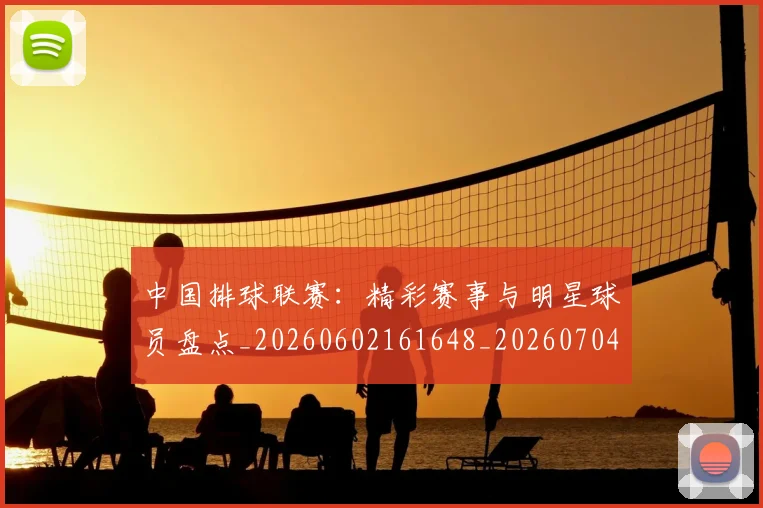 中国排球联赛:精彩赛事与明星球员盘点_20260602161648_20260704163734