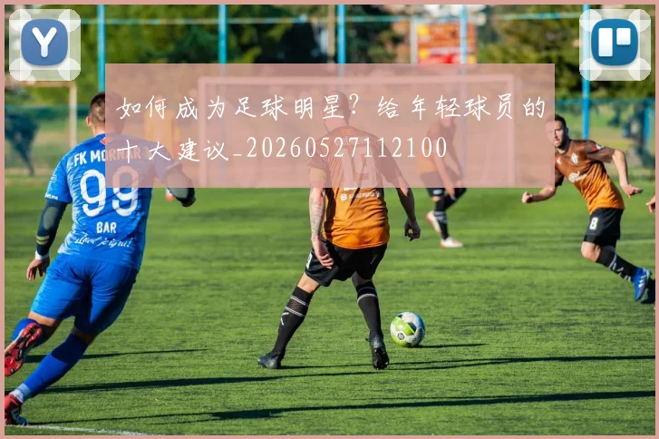如何成为足球明星?给年轻球员的十大建议_20260527112100