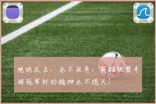 绝地反击，永不放弃，英雄联盟手游冠军杯的精神永不熄灭！