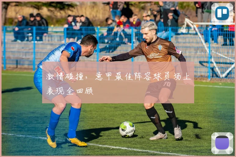 激情碰撞，意甲最佳阵容球员场上表现全回顾