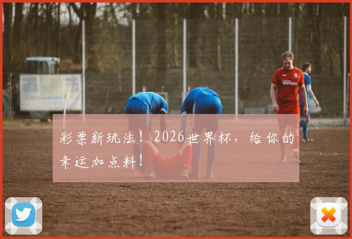 彩票新玩法!2026世界杯,给你的幸运加点料!