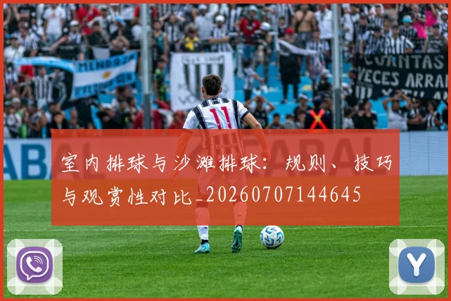 室内排球与沙滩排球:规则、技巧与观赏性对比_20260707144645