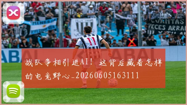 战队争相引进AI!这背后藏着怎样的电竞野心_20260605163111