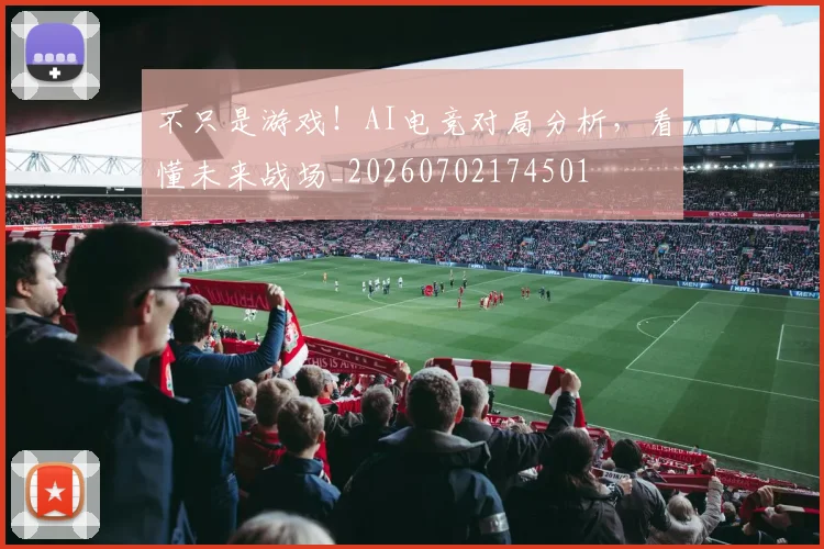不只是游戏！AI电竞对局分析，看懂未来战场_20260702174501