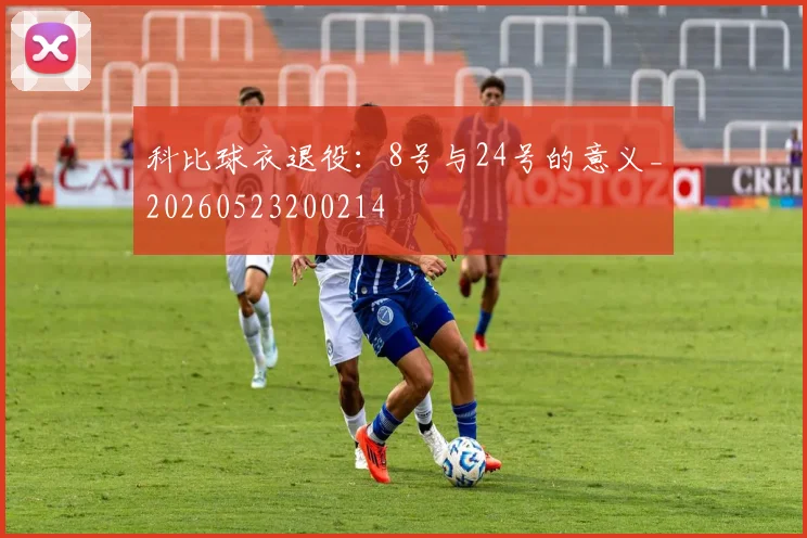 科比球衣退役:8号与24号的意义_20260523200214
