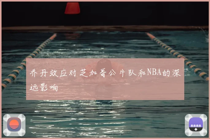 乔丹效应对芝加哥公牛队和NBA的深远影响
