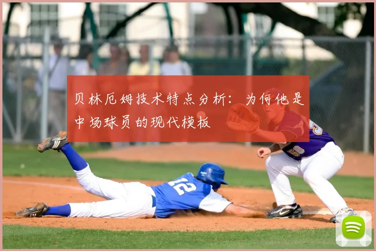 贝林厄姆技术特点分析:为何他是中场球员的现代模板