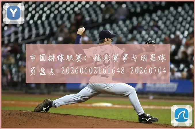 中国排球联赛：精彩赛事与明星球员盘点_20260602161648_20260704163734