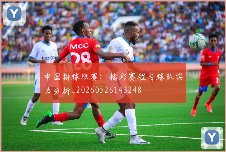 中国排球联赛：精彩赛程与球队实力分析_20260526143248