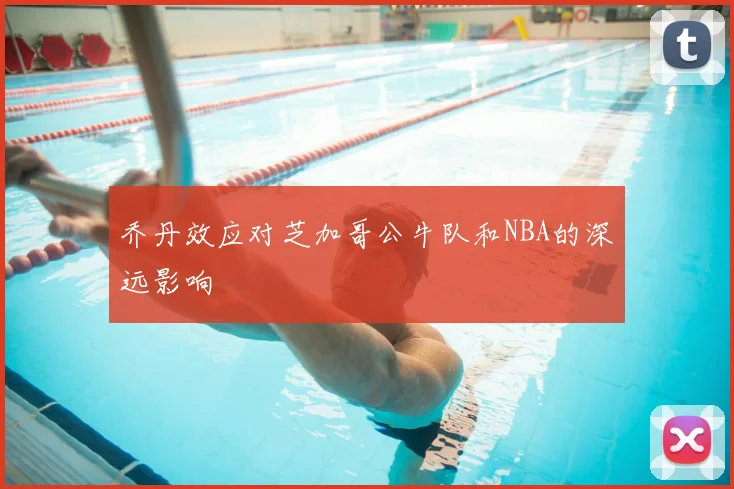 乔丹效应对芝加哥公牛队和NBA的深远影响